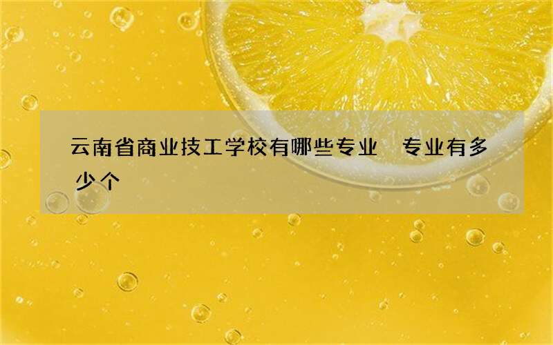 云南省商业技工学校有哪些专业 专业有多少个